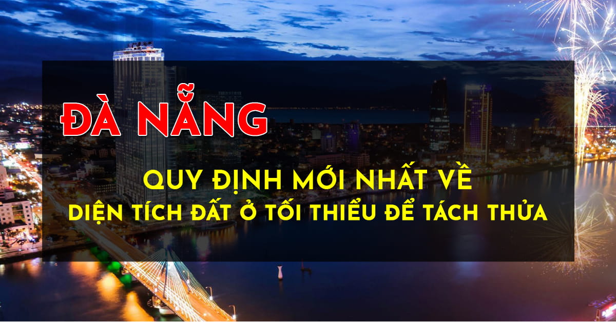Quy định mới nhất về diện tích đất ở tối thiểu để tách thửa tại Đà Nẵng
